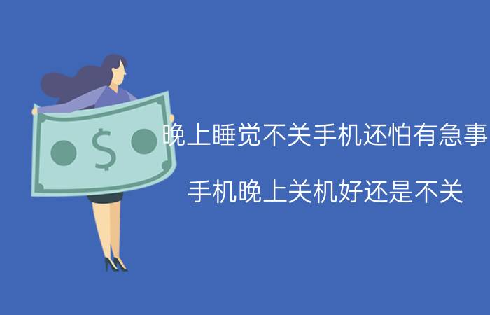 晚上睡觉不关手机还怕有急事 手机晚上关机好还是不关？为什么？